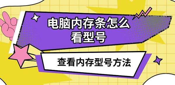 電腦內(nèi)存條怎么看型號(hào)，查看內(nèi)存型號(hào)方法介紹