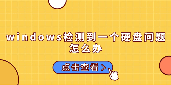 windows檢測到一個(gè)硬盤問題怎么辦 原因分析及解決方法