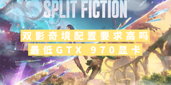 雙影奇境配置要求高嗎？最低GTX 970顯卡
