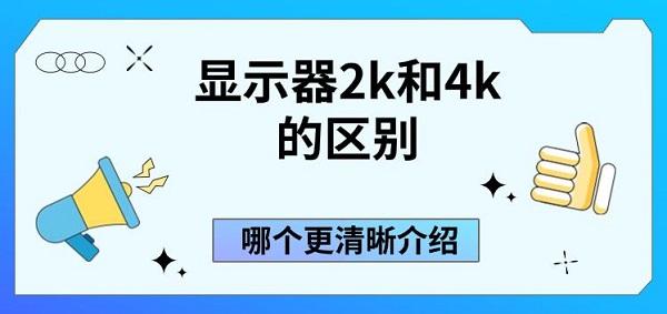 顯示器2k和4k的區(qū)別，哪個(gè)更清晰介紹