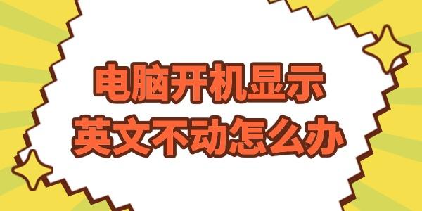 電腦開機(jī)顯示英文不動(dòng)怎么辦