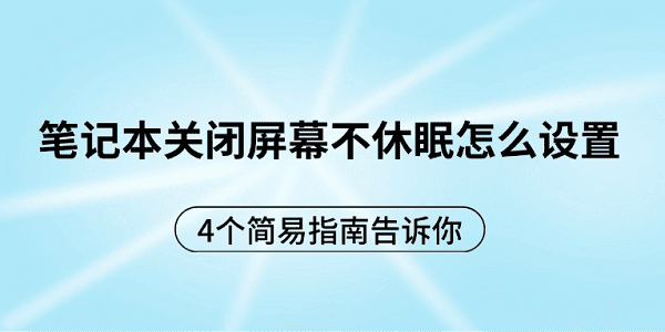 筆記本關(guān)閉屏幕不休眠怎么設(shè)置 4個(gè)簡易指南告訴你