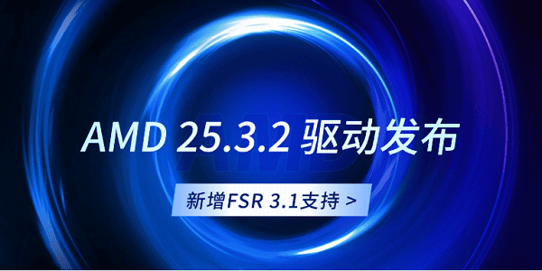 AMD 25.3.2 驅(qū)動(dòng)發(fā)布：新增FSR 3.1支持