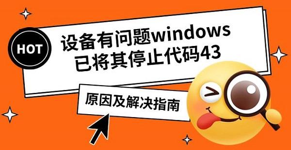 設(shè)備有問題windows已將其停止代碼43，原因及解決指南