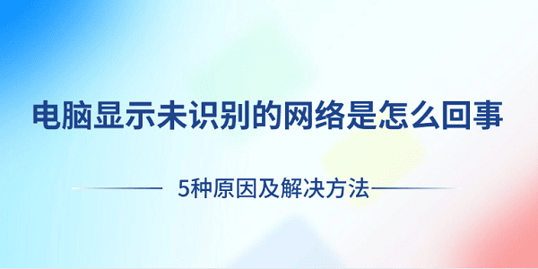 電腦顯示未識(shí)別的網(wǎng)絡(luò)是怎么回事 5種原因及解決方法