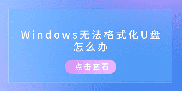 Windows無(wú)法格式化U盤(pán)怎么辦 推薦這幾個(gè)修復(fù)方案