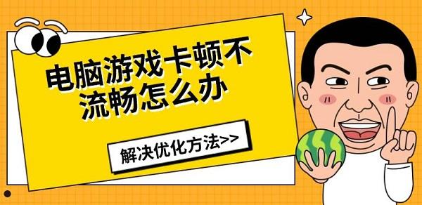 電腦游戲卡頓不流暢怎么辦，解決優(yōu)化方法