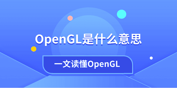 OpenGL是什么意思？一文讀懂OpenGL
