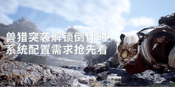 獸獵突襲解鎖倒計(jì)時(shí) 系統(tǒng)配置需求搶先看