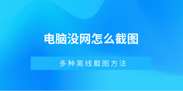 電腦沒網(wǎng)怎么截圖 多種離線截圖方法