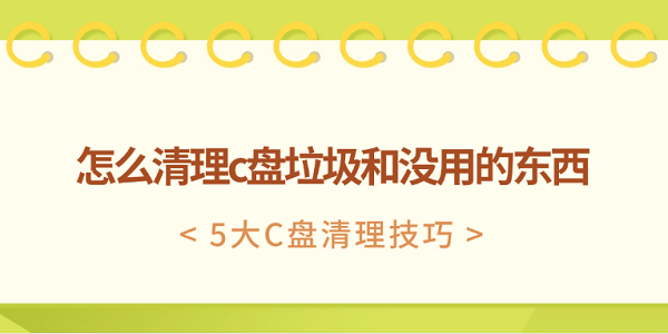 怎么清理c盤垃圾和沒(méi)用的東西 5大C盤清理技巧