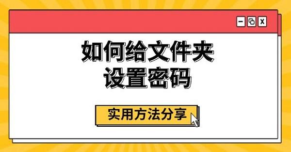 如何給文件夾設(shè)置密碼，實(shí)用方法分享