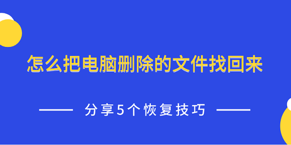 怎么把電腦刪除的文件找回來 分享5個(gè)恢復(fù)技巧