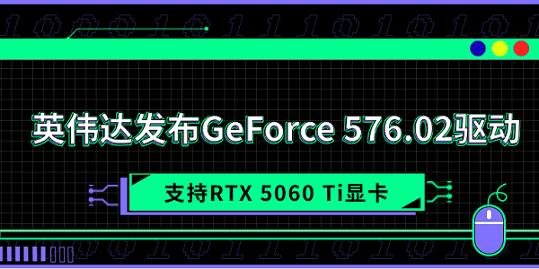 英偉達(dá)發(fā)布GeForce 576.02驅(qū)動(dòng) 支持RTX 5060 Ti顯卡
