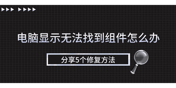 電腦顯示無法找到組件怎么辦 分享5個修復方法