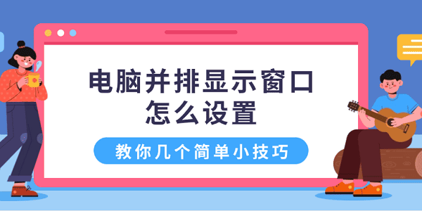 電腦并排顯示窗口怎么設(shè)置 教你幾個簡單小技巧