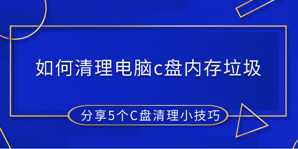 如何清理電腦c盤內(nèi)存垃圾 分享5個(gè)C盤清理小技巧