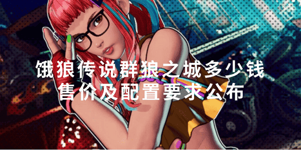 餓狼傳說群狼之城多少錢 售價(jià)及配置要求公布