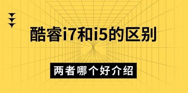 酷睿i7和i5的區(qū)別，兩者哪個好介紹
