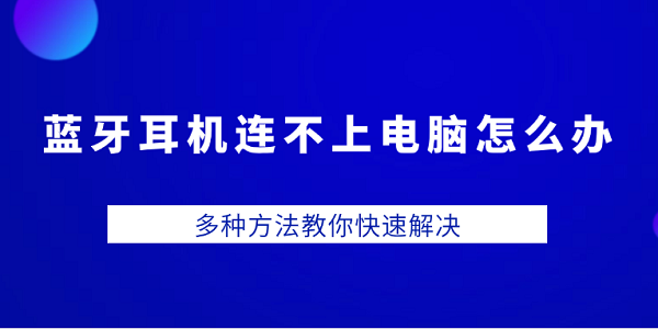 藍(lán)牙耳機連不上電腦怎么辦 多種方法教你快速解決