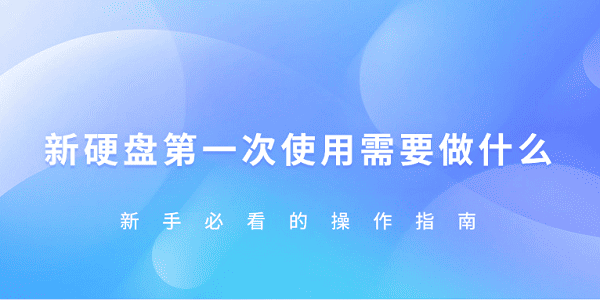 新硬盤(pán)第一次使用需要怎樣做 新手必看的操作指南