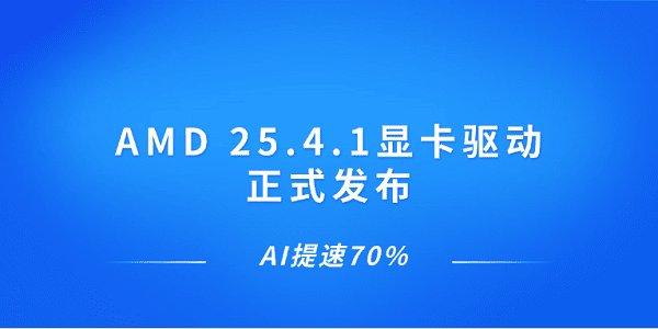 AMD 25.4.1顯卡驅(qū)動正式發(fā)布 AI提速70%