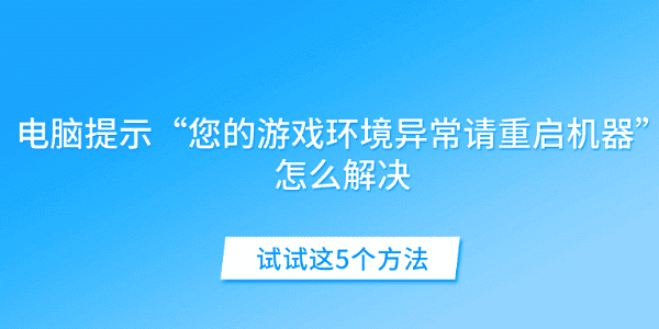 電腦提示“您的游戲環(huán)境異常請重啟機(jī)器”怎么解決 試試這5個(gè)方法