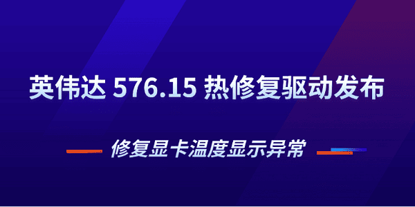 英偉達 576.15 熱修復驅動發(fā)布 修復顯卡溫度顯示異常