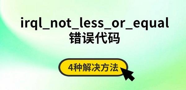 irql_not_less_or_equal錯(cuò)誤代碼，4種解決方法