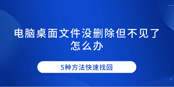 電腦桌面文件沒(méi)刪除但不見(jiàn)了怎么辦 5種方法快速找回