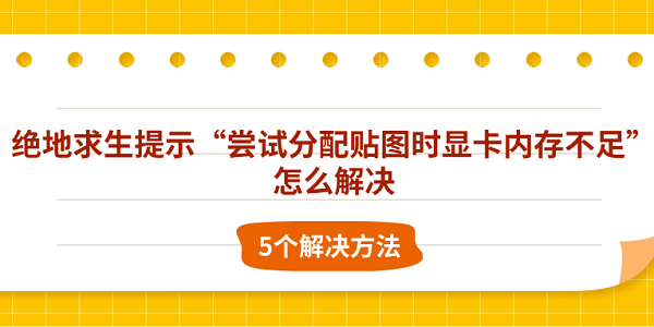 絕地求生提示“嘗試分配貼圖時顯卡內(nèi)存不足”怎么解決 5個解決方法