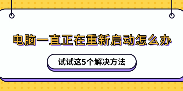 電腦一直正在重新啟動(dòng)怎么辦 試試這5個(gè)解決方法