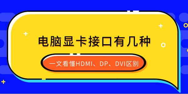 電腦顯卡接口有幾種？一文看懂HDMI、DP、DVI區(qū)別