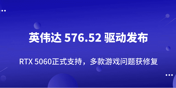 英偉達(dá) 576.52 驅(qū)動(dòng)發(fā)布：RTX 5060正式支持，多款游戲問(wèn)題獲修復(fù)