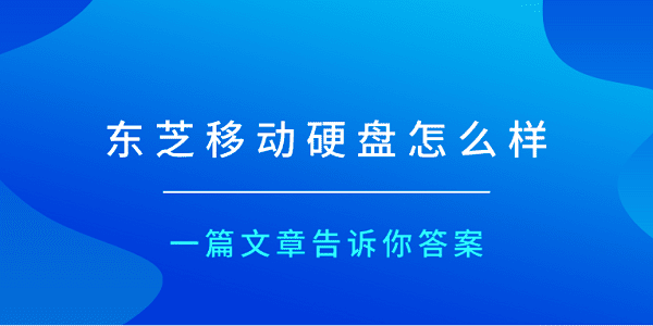東芝移動硬盤怎么樣？一篇文章告訴你答案