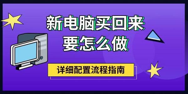 新電腦買回來要怎么做，詳細配置流程指南