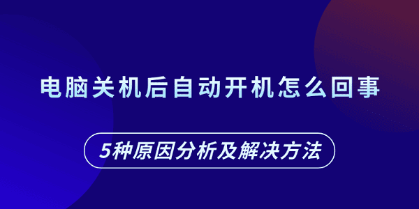 電腦關(guān)機(jī)后自動(dòng)開(kāi)機(jī)怎么回事 5種原因分析及解決方法
