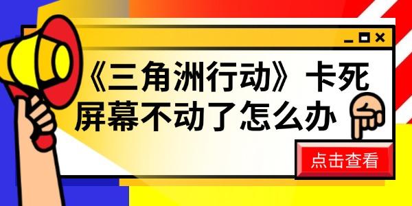 《三角洲行動(dòng)》卡死屏幕不動(dòng)了怎么辦