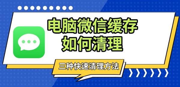 電腦微信緩存如何清理，三種快速清理方法分享
