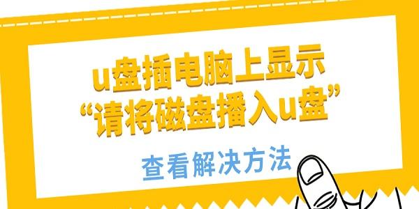 u盤(pán)插電腦上顯示“請(qǐng)將磁盤(pán)播入u盤(pán)”怎么回事