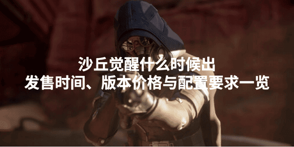 沙丘覺(jué)醒什么時(shí)候出？發(fā)售時(shí)間、版本價(jià)格與配置要求一覽
