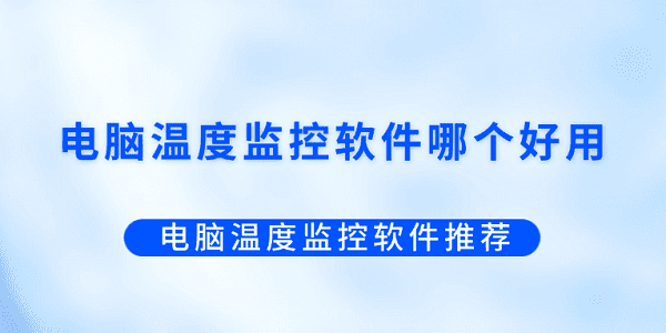 電腦溫度監(jiān)控軟件哪個好用？電腦溫度監(jiān)控軟件推薦