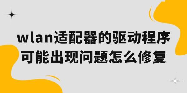 wlan適配器的驅(qū)動程序可能出現(xiàn)問題怎么修復(fù)