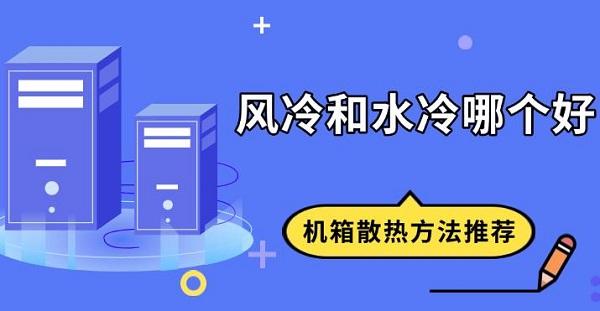 風(fēng)冷和水冷哪個好，機箱散熱方法推薦