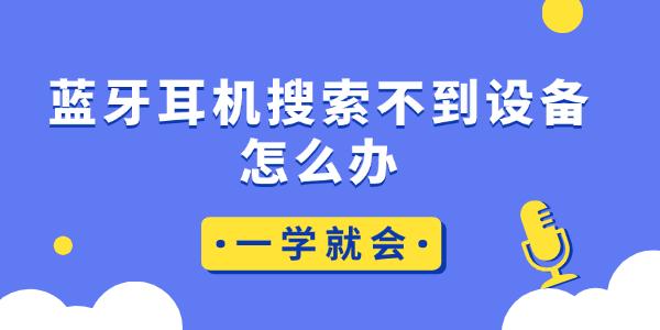 藍牙耳機搜索不到設(shè)備怎么辦