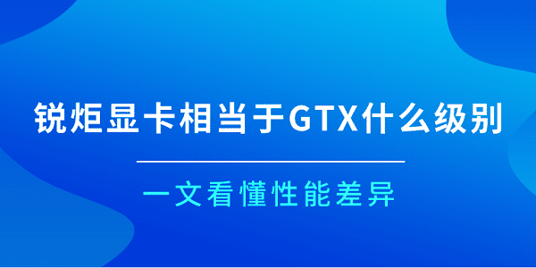 銳炬顯卡相當于GTX什么級別？一文看懂性能差異