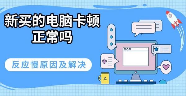 新買的電腦卡頓正常嗎，反應(yīng)慢原因及解決