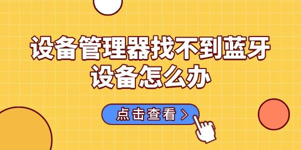 設(shè)備管理器找不到藍牙設(shè)備怎么辦