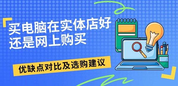 買(mǎi)電腦在實(shí)體店好還是網(wǎng)上購(gòu)買(mǎi)，優(yōu)缺點(diǎn)對(duì)比及選購(gòu)建議