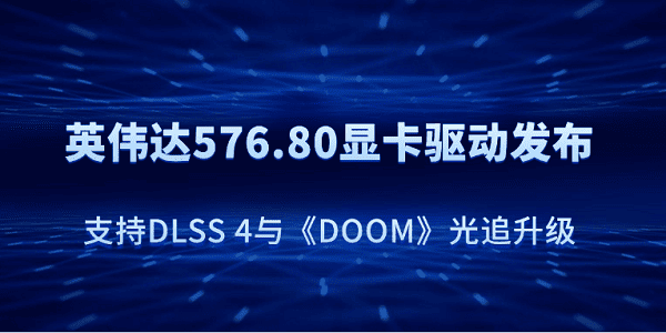 英偉達(dá)576.80顯卡驅(qū)動(dòng)發(fā)布：支持DLSS 4與《DOOM》光追升級(jí)